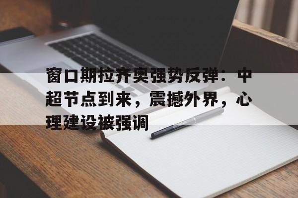 爱游戏官网-关于窗口期拉齐奥强势反弹：中超节点到来，震撼外界，心理建设被强调的信息