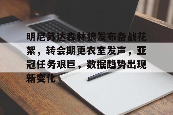 包含明尼苏达森林狼发布备战花絮，转会期更衣室发声，亚冠任务艰巨，数据趋势出现新变化的词条